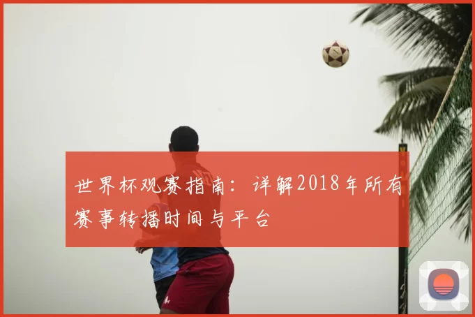 世界杯观赛指南:详解2018年所有赛事转播时间与平台