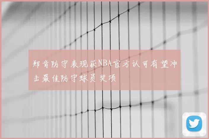 郑肯防守表现获NBA官方认可有望冲击最佳防守球员奖项