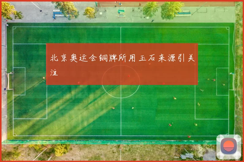 北京奥运会铜牌所用玉石来源引关注