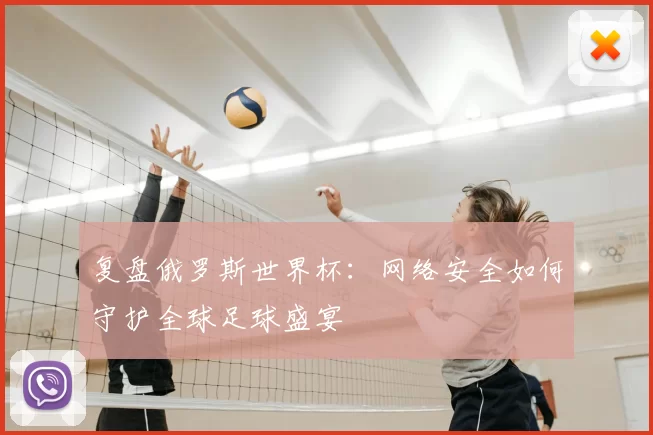 复盘俄罗斯世界杯:网络安全如何守护全球足球盛宴