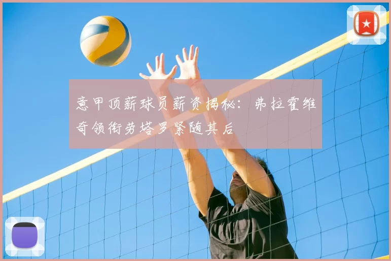 意甲顶薪球员薪资揭秘：弗拉霍维奇领衔劳塔罗紧随其后