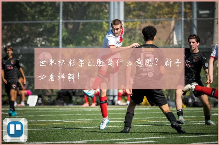 世界杯彩票让胜是什么意思?新手必看详解!