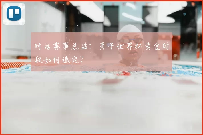 对话赛事总监:男子世界杯黄金时段如何选定?