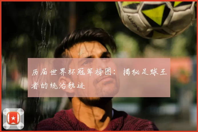 历届世界杯冠军榜图:揭秘足球王者的统治轨迹