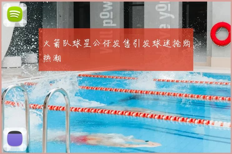 火箭队球星公仔发售引发球迷抢购热潮