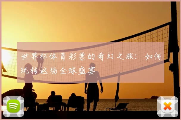 世界杯体育彩票的奇幻之旅:如何玩转这场全球盛宴