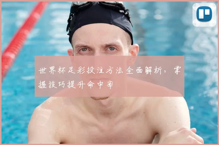 世界杯足彩投注方法全面解析,掌握技巧提升命中率