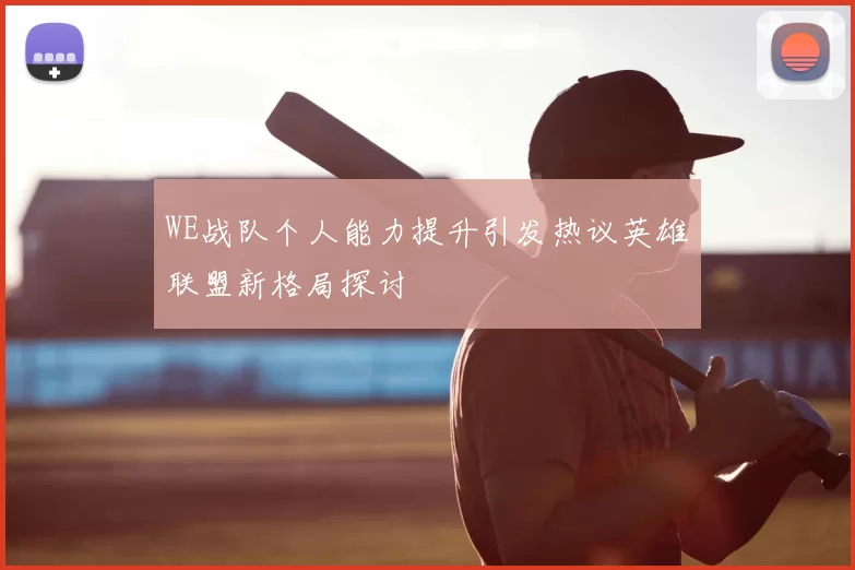 WE战队个人能力提升引发热议英雄联盟新格局探讨