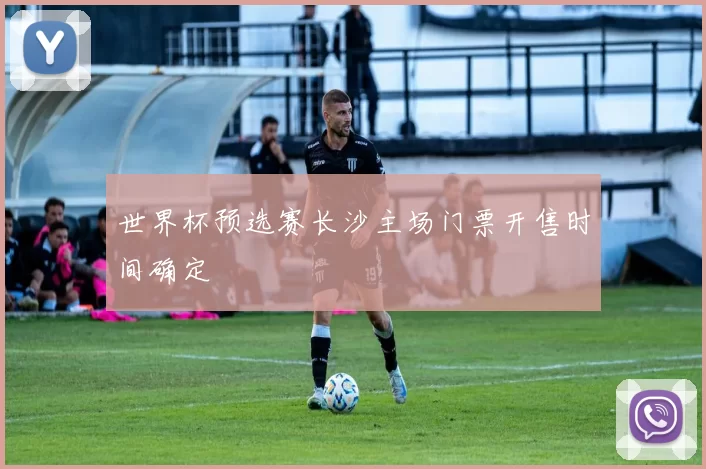 世界杯预选赛长沙主场门票开售时间确定