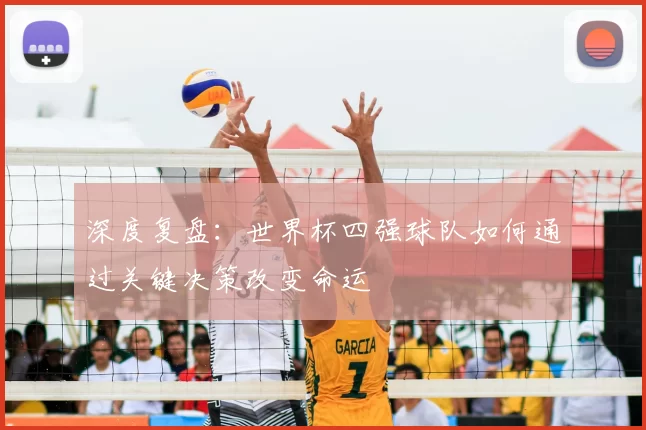 深度复盘:世界杯四强球队如何通过关键决策改变命运