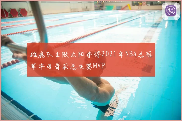 雄鹿队击败太阳夺得2021年NBA总冠军字母哥获总决赛MVP