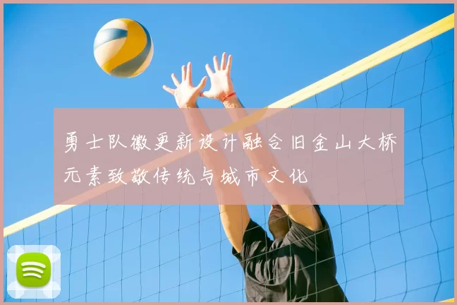 勇士队徽更新设计融合旧金山大桥元素致敬传统与城市文化