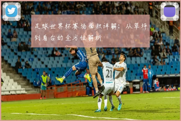 足球世界杯赛场面积详解:从草坪到看台的全方位解析