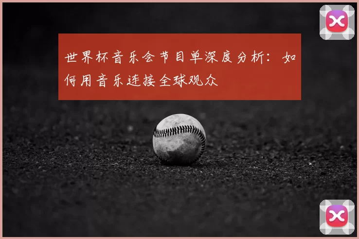 世界杯音乐会节目单深度分析：如何用音乐连接全球观众