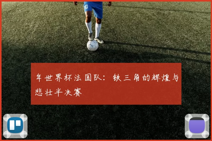 年世界杯法国队：铁三角的辉煌与悲壮半决赛