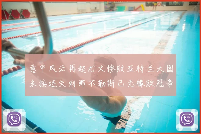 意甲风云再起尤文惨败亚特兰大国米接连失利那不勒斯已无缘欧冠争夺