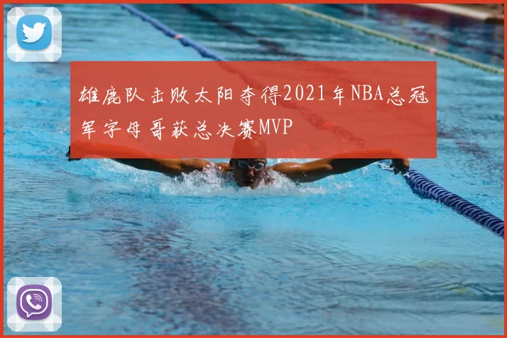 雄鹿队击败太阳夺得2021年NBA总冠军字母哥获总决赛MVP