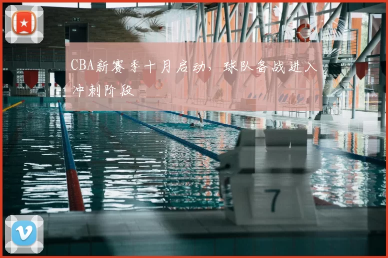 CBA新赛季十月启动，球队备战进入冲刺阶段