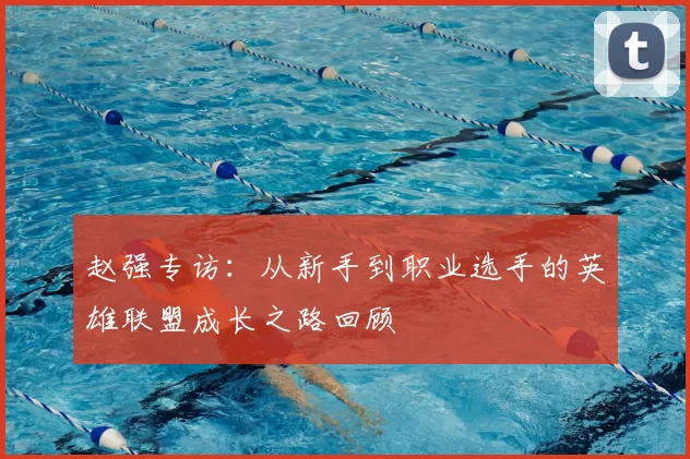 赵强专访：从新手到职业选手的英雄联盟成长之路回顾