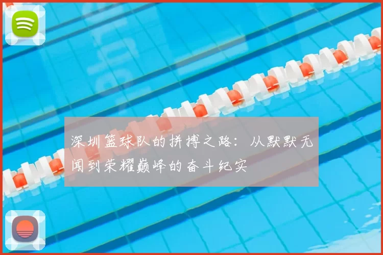 深圳篮球队的拼搏之路：从默默无闻到荣耀巅峰的奋斗纪实