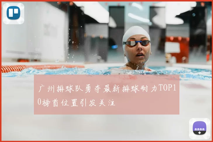 广州排球队勇夺最新排球耐力TOP10榜首位置引发关注