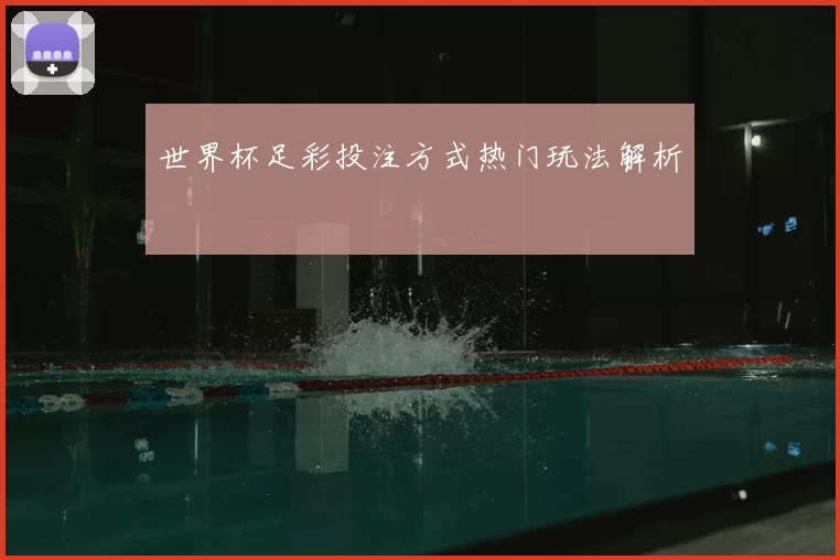 世界杯足彩投注方式热门玩法解析