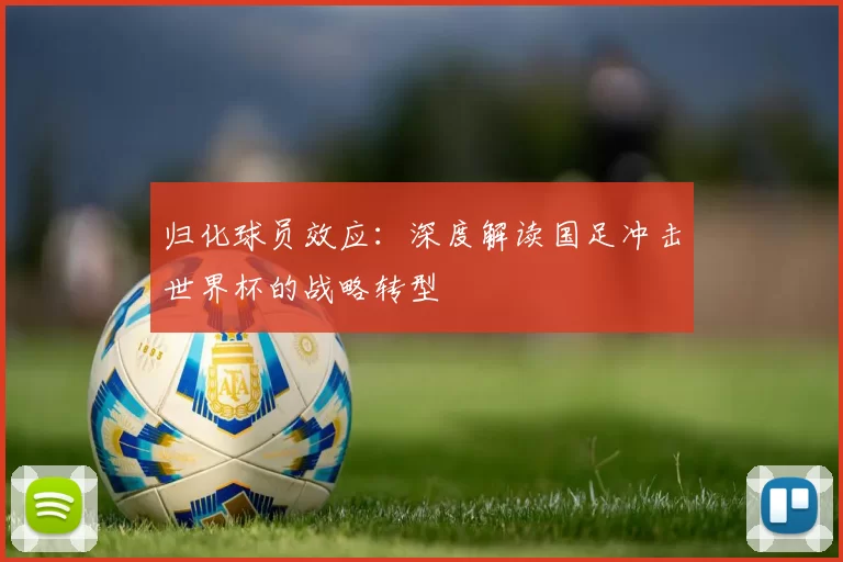 归化球员效应:深度解读国足冲击世界杯的战略转型