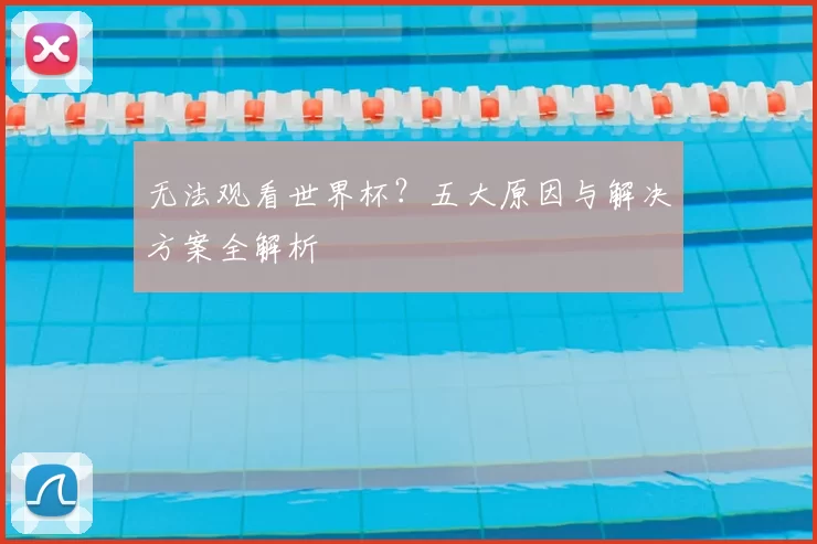 无法观看世界杯?五大原因与解决方案全解析