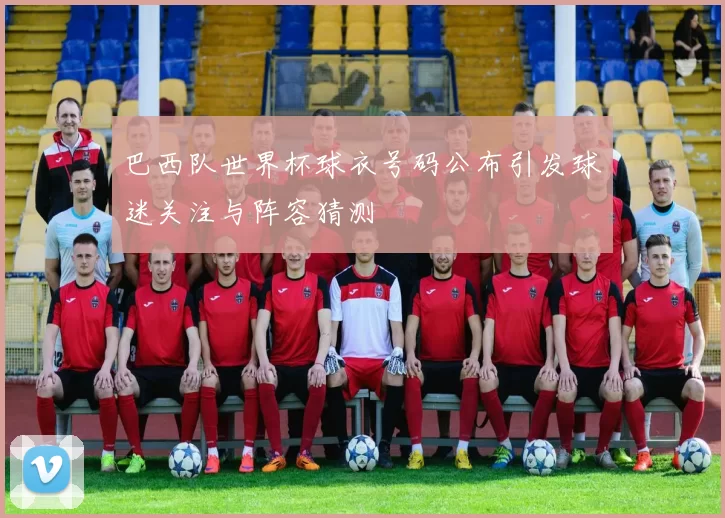 巴西队世界杯球衣号码公布引发球迷关注与阵容猜测