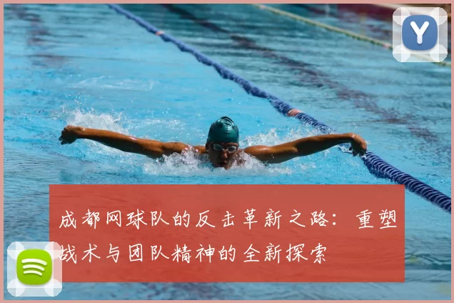成都网球队的反击革新之路：重塑战术与团队精神的全新探索
