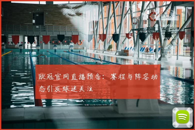 欧冠官网直播预告:赛程与阵容动态引发球迷关注