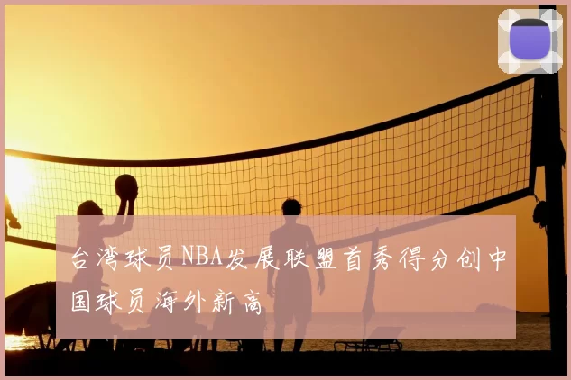 台湾球员NBA发展联盟首秀得分创中国球员海外新高