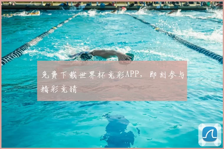 免费下载世界杯竞彩APP，即刻参与精彩竞猜