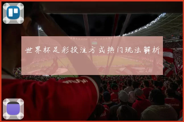 世界杯足彩投注方式热门玩法解析