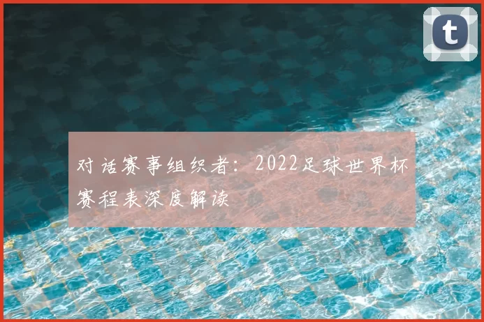 对话赛事组织者:2022足球世界杯赛程表深度解读