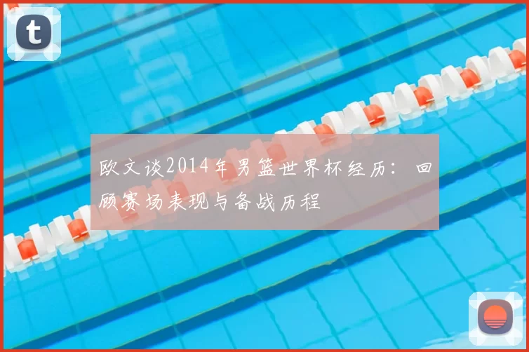 欧文谈2014年男篮世界杯经历：回顾赛场表现与备战历程