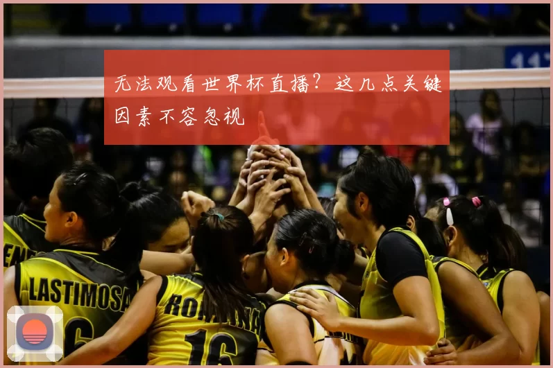 无法观看世界杯直播?这几点关键因素不容忽视