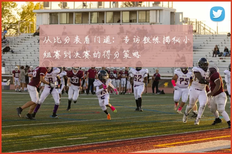从比分表看门道:专访教练揭秘小组赛到决赛的得分策略