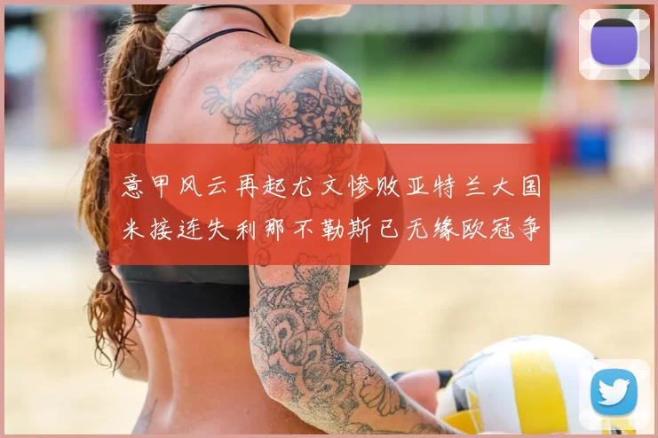 意甲风云再起尤文惨败亚特兰大国米接连失利那不勒斯已无缘欧冠争夺