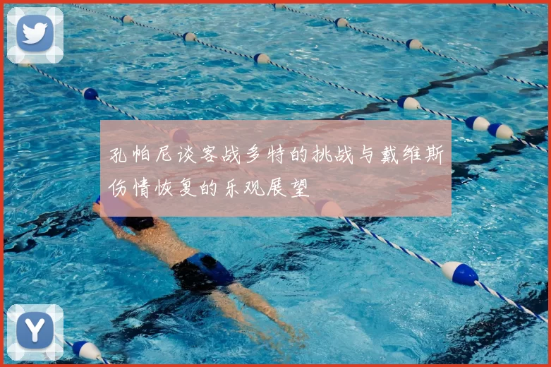 孔帕尼谈客战多特的挑战与戴维斯伤情恢复的乐观展望