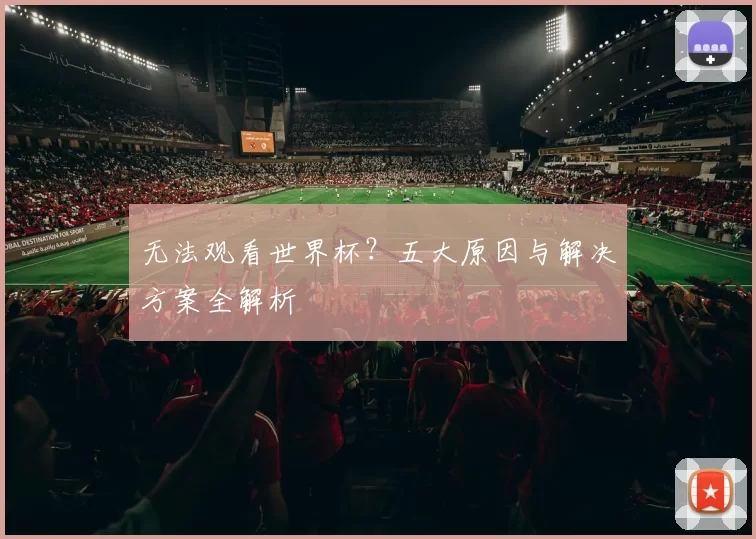 无法观看世界杯？五大原因与解决方案全解析