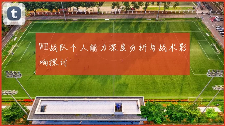 WE战队个人能力深度分析与战术影响探讨