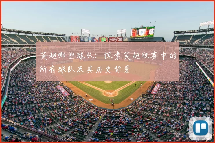 英超哪些球队:探索英超联赛中的所有球队及其历史背景