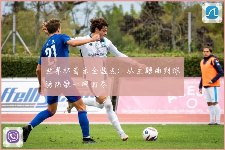 世界杯音乐全盘点:从主题曲到球场热歌一网打尽
