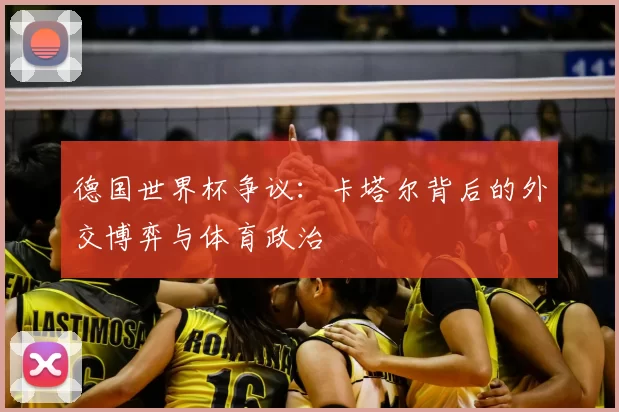 德国世界杯争议:卡塔尔背后的外交博弈与体育政治