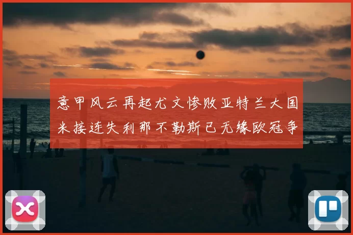意甲风云再起尤文惨败亚特兰大国米接连失利那不勒斯已无缘欧冠争夺