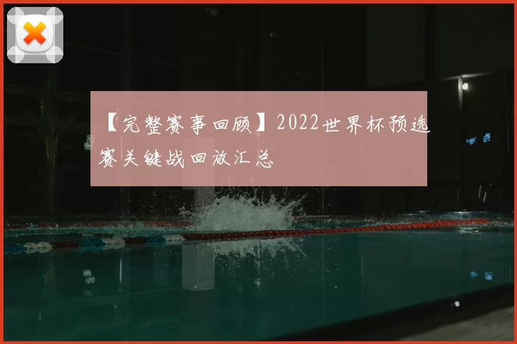 【完整赛事回顾】2022世界杯预选赛关键战回放汇总