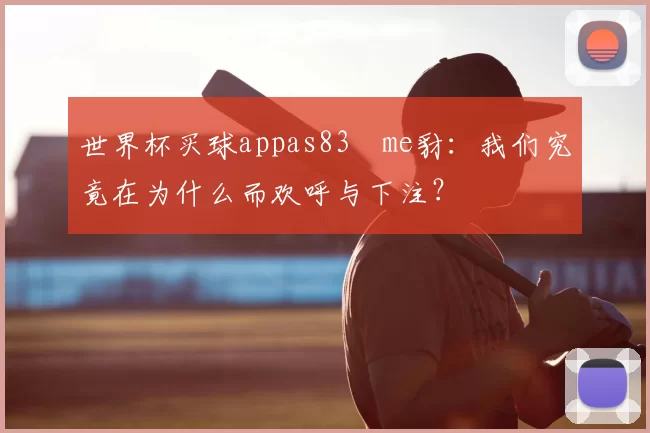 世界杯买球appas83椣me豺:我们究竟在为什么而欢呼与下注?