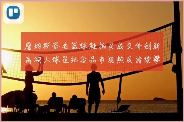 詹姆斯签名篮球鞋拍卖成交价创新高湖人球星纪念品市场热度持续攀升
