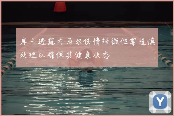 库卡透露内马尔伤情轻微但需谨慎处理以确保其健康状态